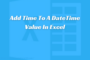 Add Time To A DateTime Value In Excel